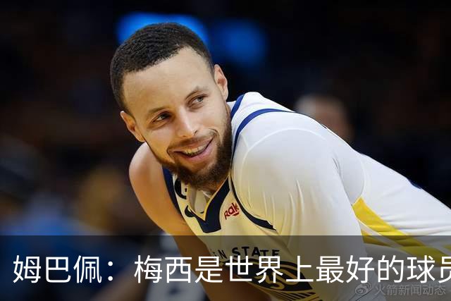 姆巴佩：梅西是世界上最好的球员 和他踢球很容易